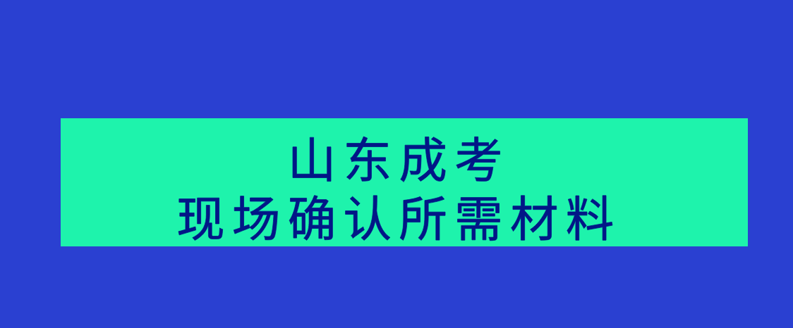 2021山东省成考现场确认所需材料(图1)