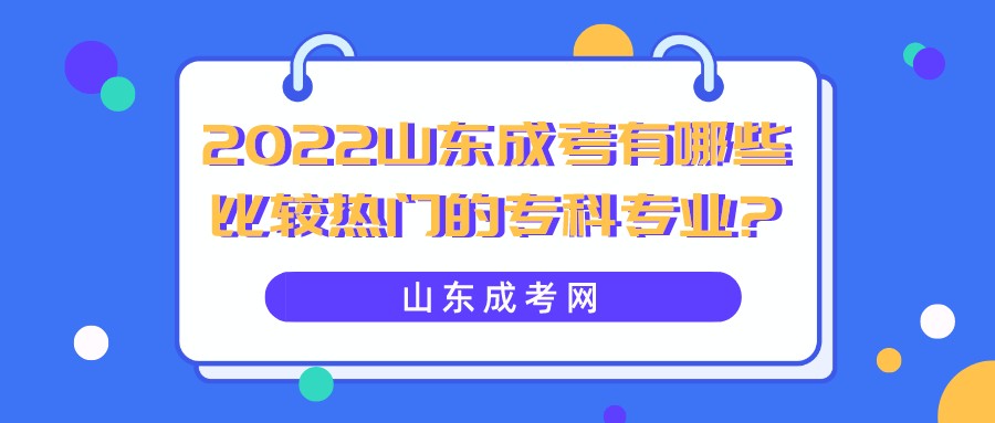 2022山东成考有哪些比较热门的专科专业?(图1)