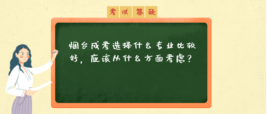 烟台成考选择什么专业比较好，应该从什么方面考虑？(图1)