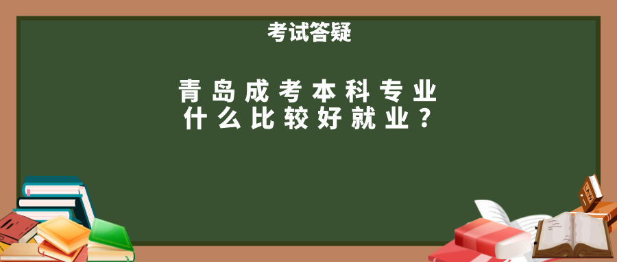 青岛成考本科专业什么比较好就业?