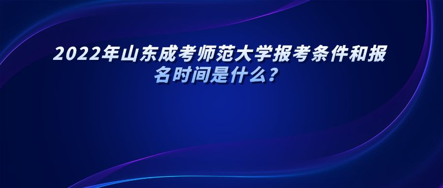 2022年山东成考师范大学报考条件和报名时间是什么？(图1)