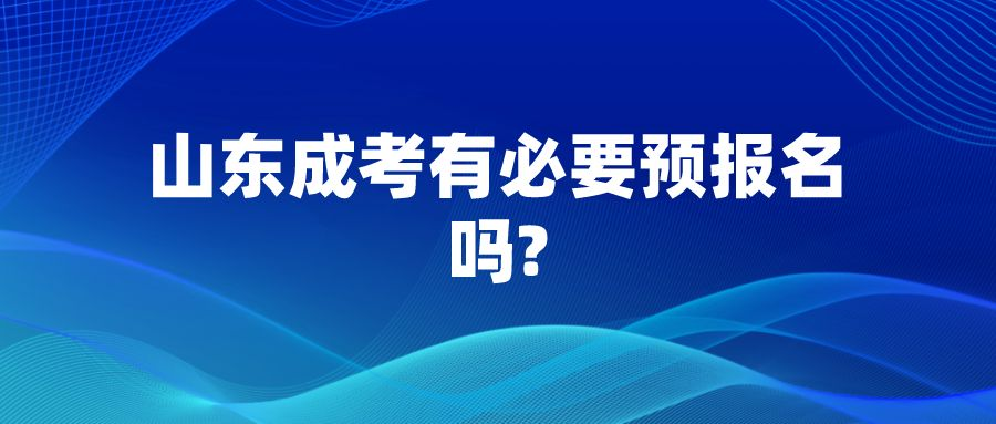 山东成考有必要预报名吗?