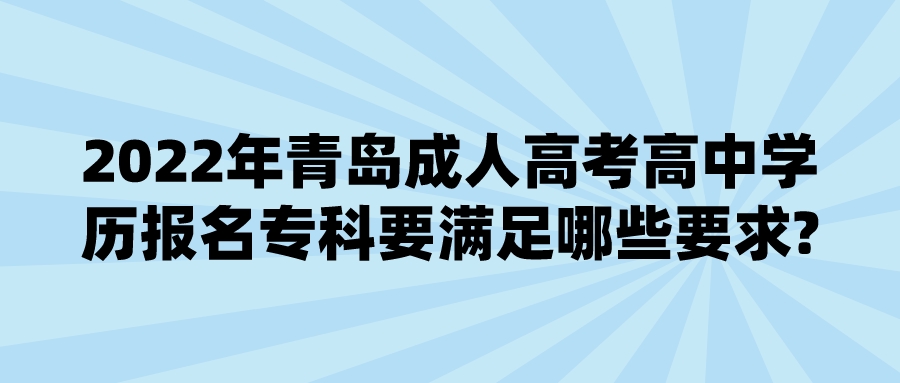 2022年青岛成人高考高中学历报名专科要满足哪些要求?