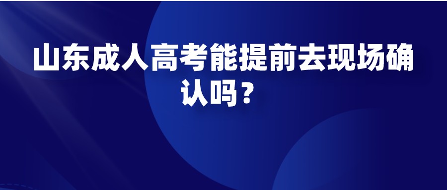 山东成人高考能提前去现场确认吗？(图1)