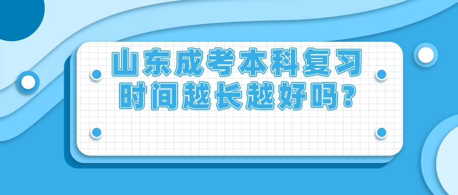 山东成考本科复习时间越长越好吗?(图1)