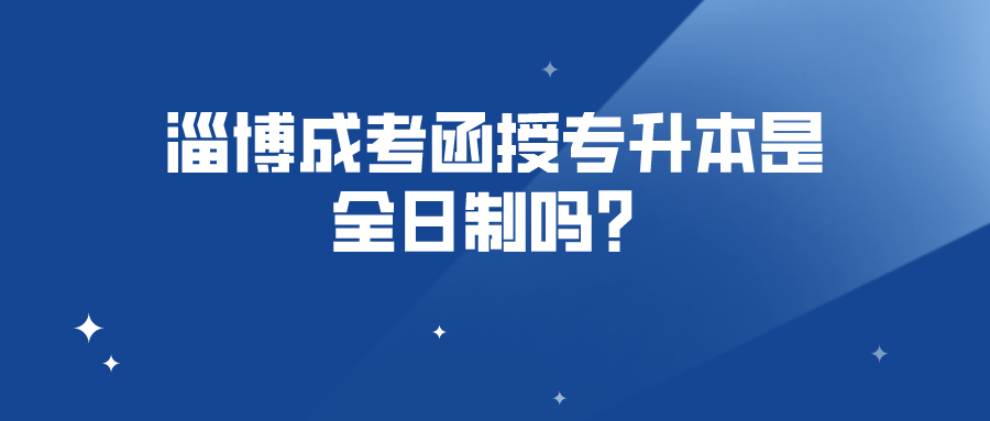 淄博成考函授专升本是全日制吗？(图1)