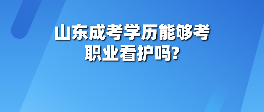 山东成考学历能够考职业看护吗?(图1)