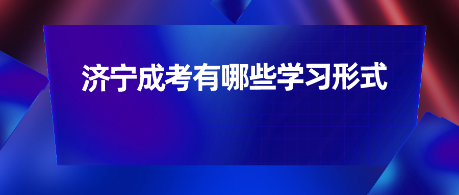 济宁成考有哪些学习形式(图1)