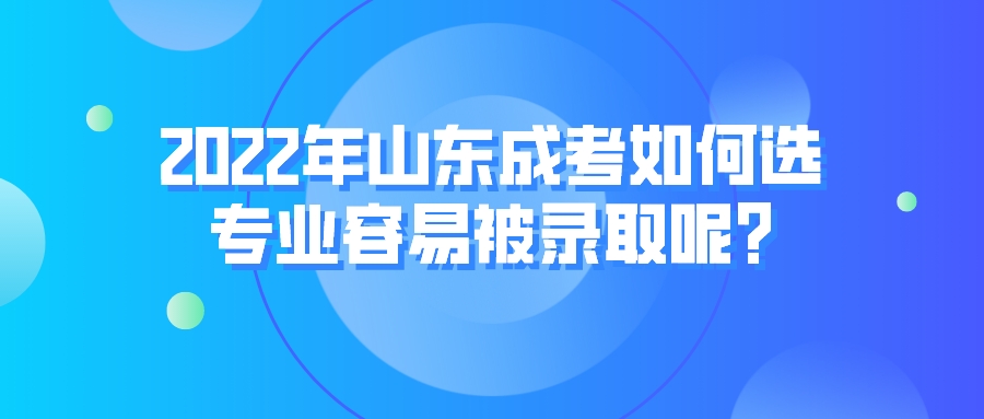 2022年山东成考如何选专业容易被录取呢?(图1)