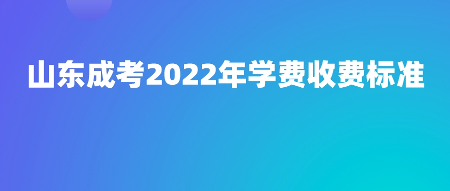 山东成考2022年学费收费标准(图1)