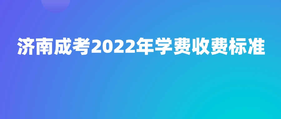 济南成考2022年学费收费标准(图1)