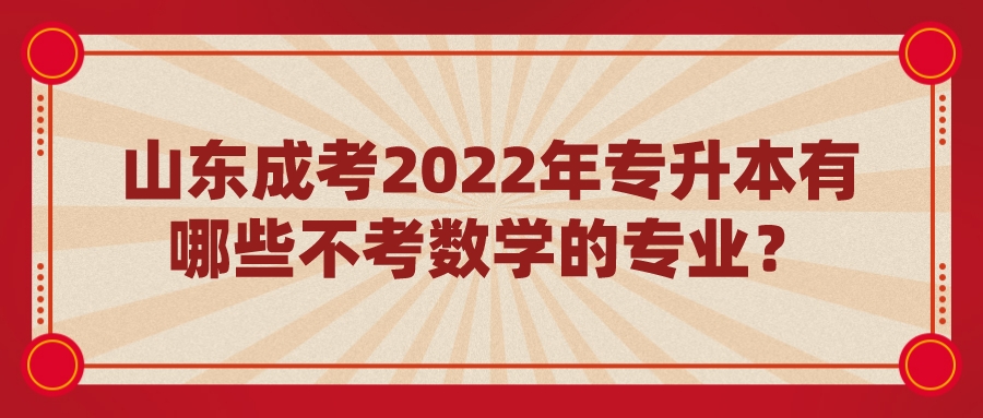 山东成考2022年专升本有哪些不考数学的专业？(图1)