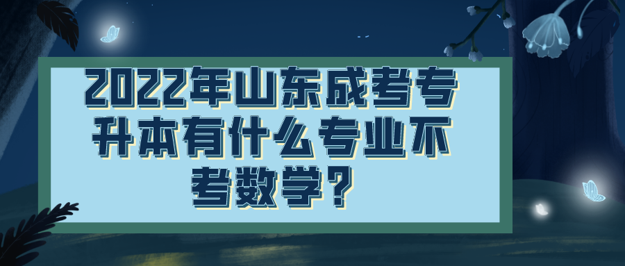 ​2022年山东成考专升本有什么专业不考数学?(图1)