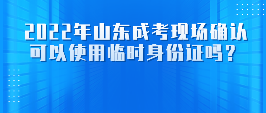 2022年山东成考现场确认可以使用临时身份证吗？(图1)