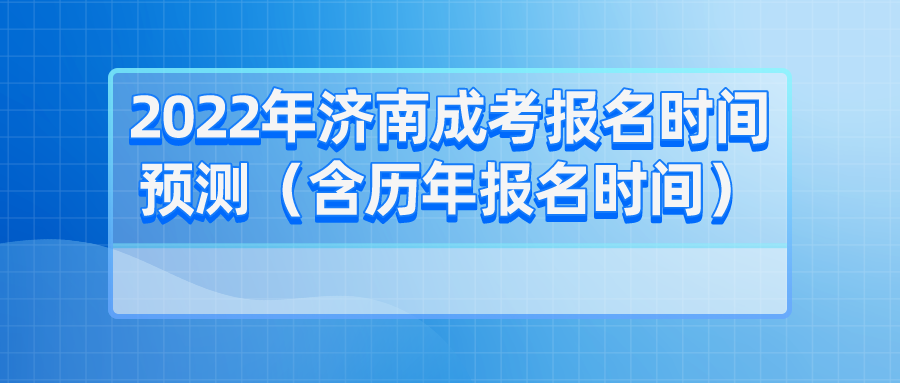 2022年济南成考报名时间预测（含历年报名时间）