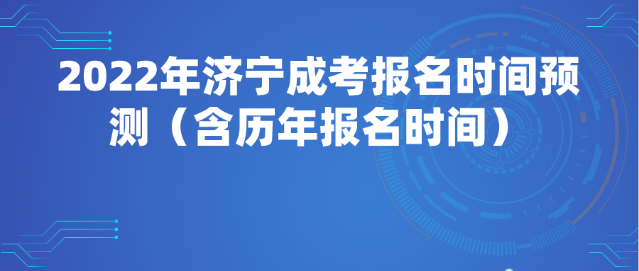 2022年济宁成考报名时间预测（含历年报名时间）(图1)