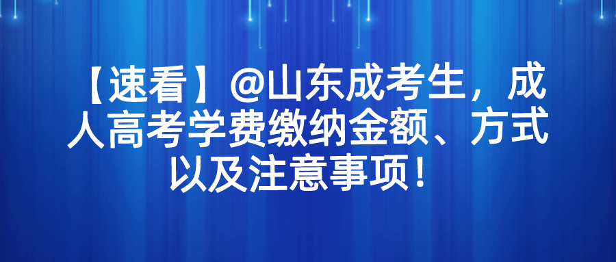 【速看】@山东成考生，成人高考学费缴纳金额、方式以及注意事项！(图1)