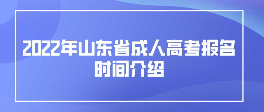 2022年山东省成人高考报名时间介绍