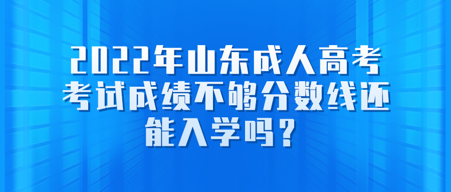 2022年山东成人高考考试成绩不够分数线还能入学吗？(图1)