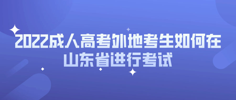 2022成人高考外地考生如何在山东省进行考试(图1)