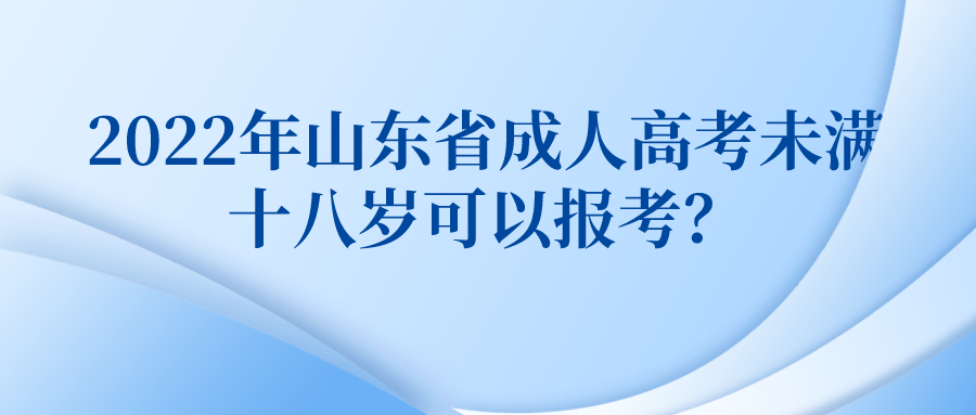 2022年山东省成人高考未满十八岁可以报考？(图1)