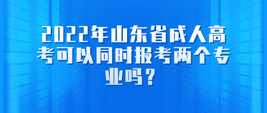 2022年山东省成人高考可以同时报考两个专业吗？(图1)