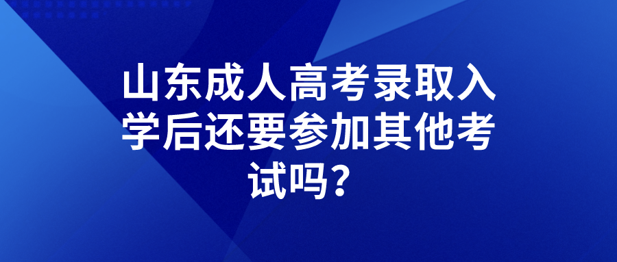 山东成人高考录取入学后还要参加其他考试吗？(图1)