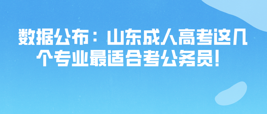 数据公布：山东成人高考这几个专业最适合考公务员！(图1)