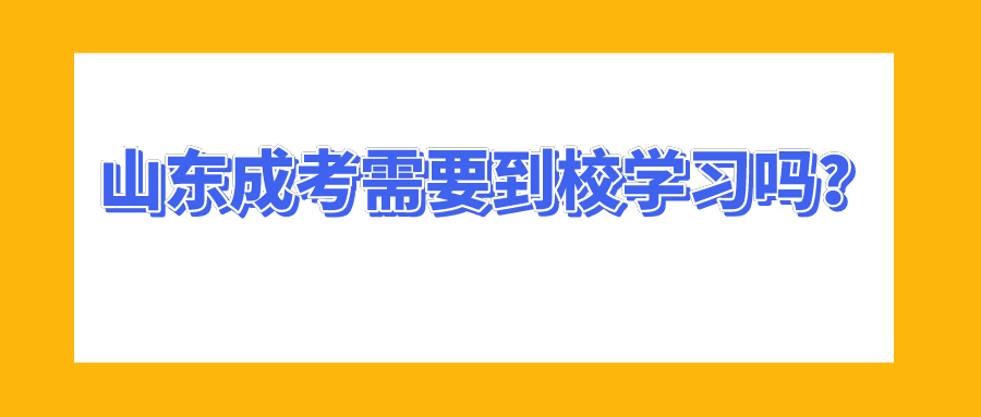 山东成考需要到校学习吗？(图1)