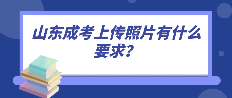 山东成考上传照片有什么要求？(图1)