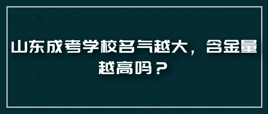 山东成考学校名气越大，含金量越高吗？(图1)