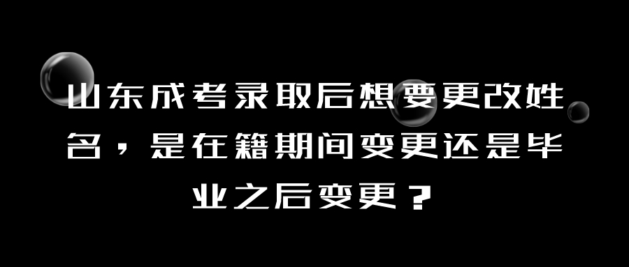 山东成考录取后想要更改姓名，是在籍期间变更还是毕业之后变更？(图1)