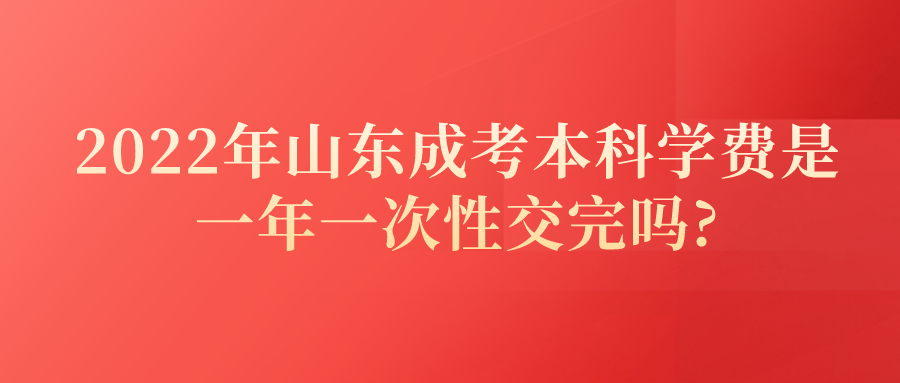 2022年山东成考本科学费是一年一次性交完吗?(图1)