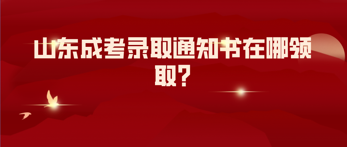 山东成考录取通知书在哪领取?(图1)