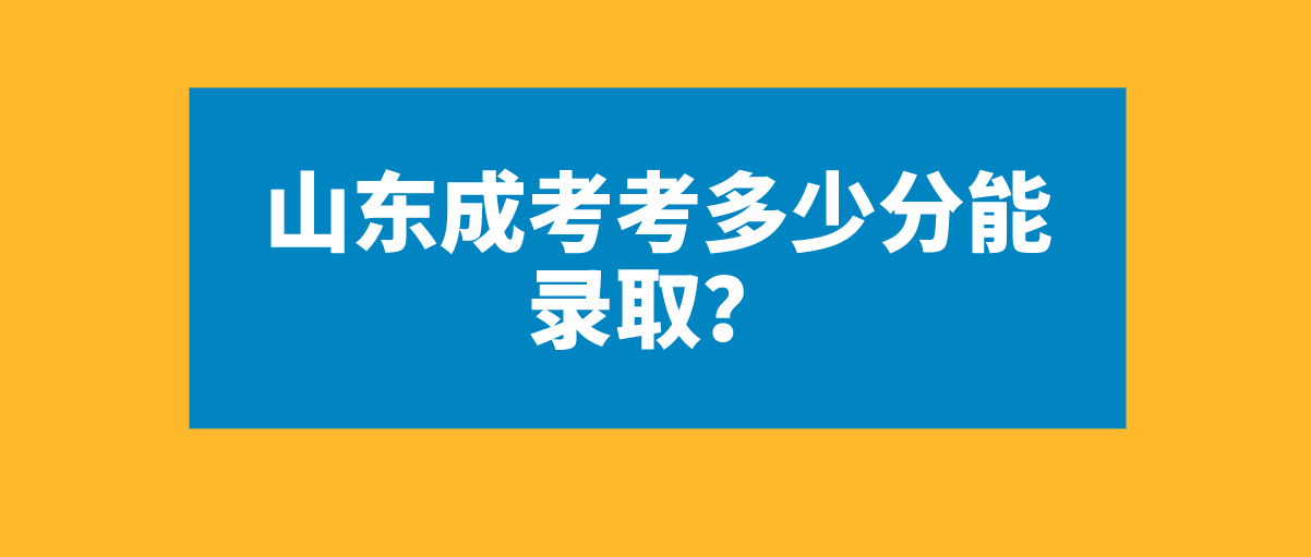 山东成考考多少分能录取？(图1)