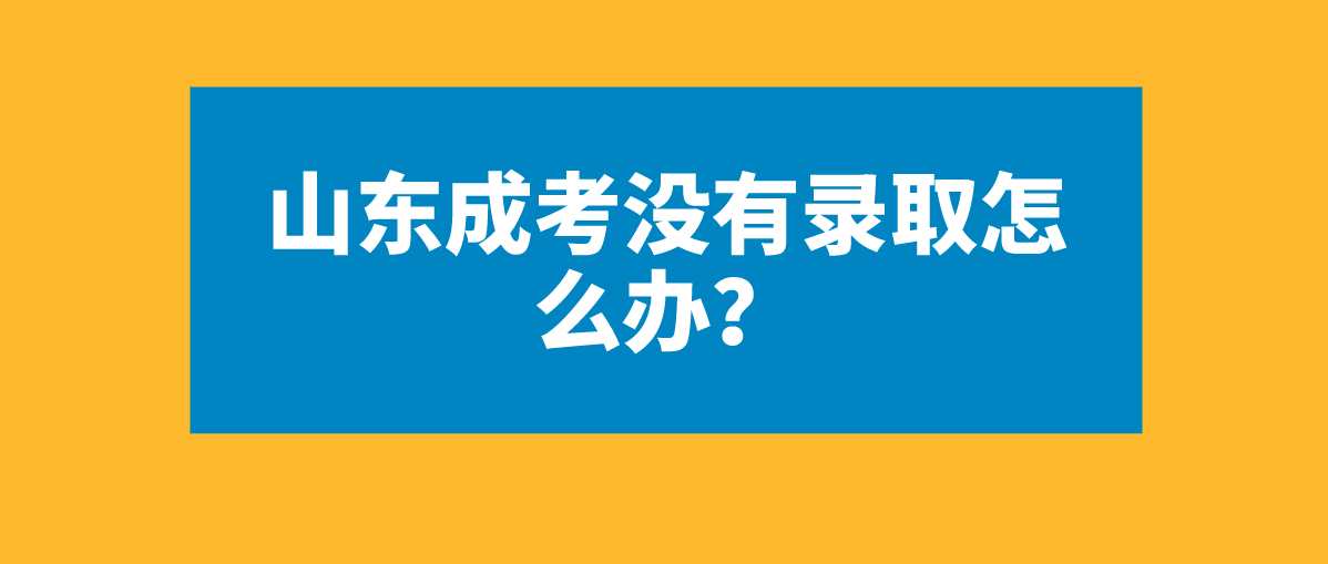 山东成考没有录取怎么办？(图1)