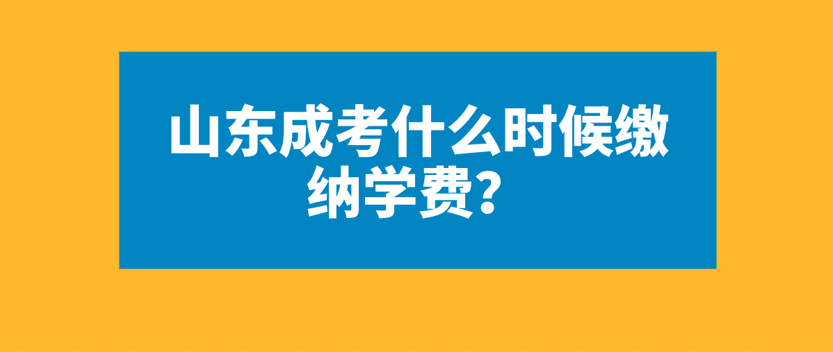 山东成考什么时候缴纳学费？(图1)