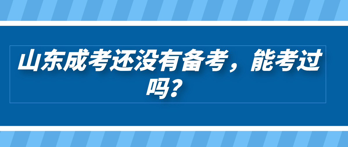 山东成考还没有备考，能考过吗？(图1)