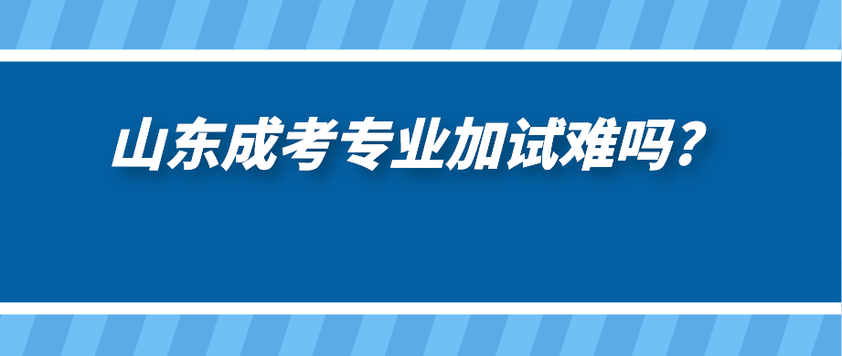 山东成考专业加试难吗?(图1)