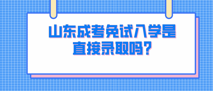 山东成考免试入学是直接录取吗?(图1)