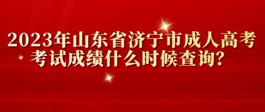 2023年山东省济宁市成人高考考试成绩什么时候查询？(图1)