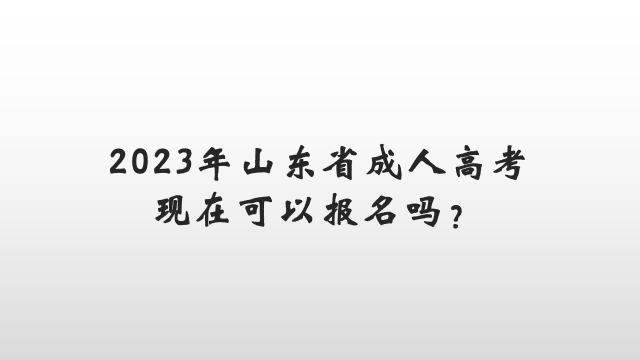 2023年山东省成人高考现在可以报名吗？(图1)