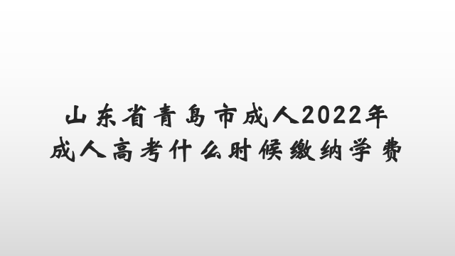 山东省青岛市成人2022年成人高考什么时候缴纳学费(图1)