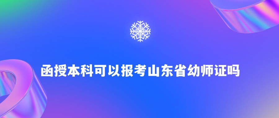 山东省函授本科可以报考山东省幼师证吗