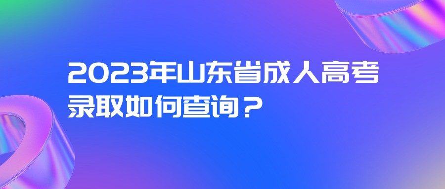 2023年山东省成人高考录取如何查询？(图1)