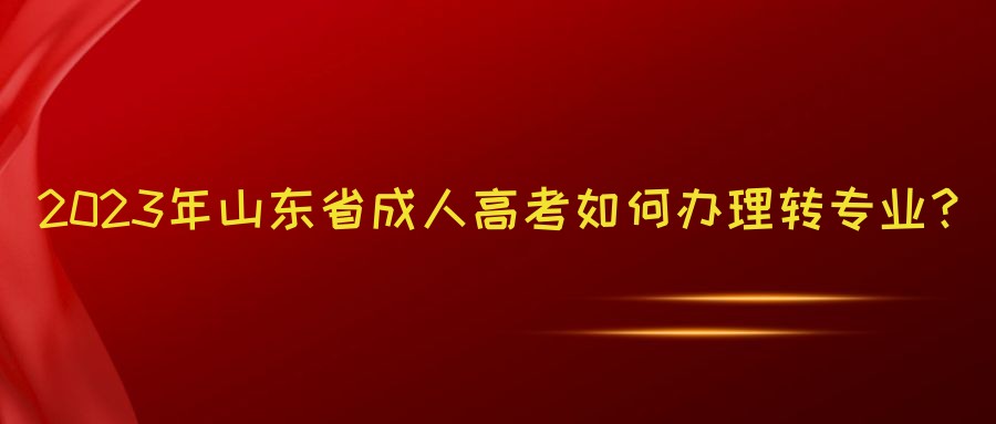 2023年山东省成人高考如何办理转专业？(图1)