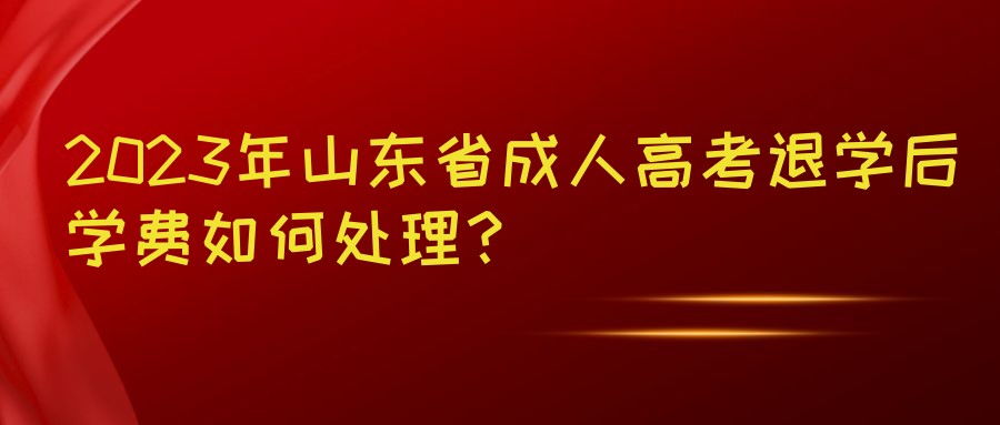 2023年山东省成人高考退学后学费如何处理？(图1)