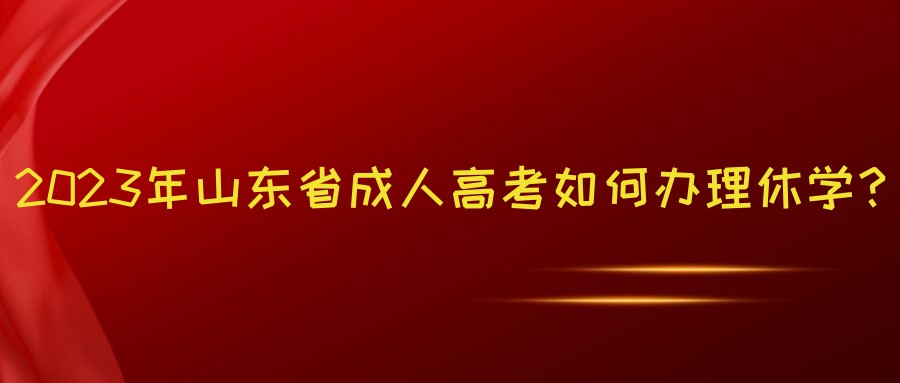 2023年山东省成人高考如何办理休学？(图1)