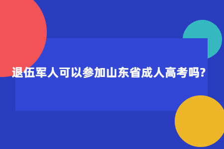 退伍军人可以参加山东成人高考吗?(图1)