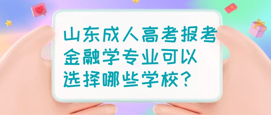 山东成人高考报考金融学专业可以选择哪些学校？(图1)